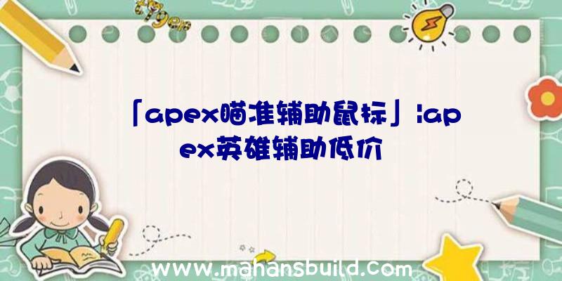 「apex瞄准辅助鼠标」|apex英雄辅助低价